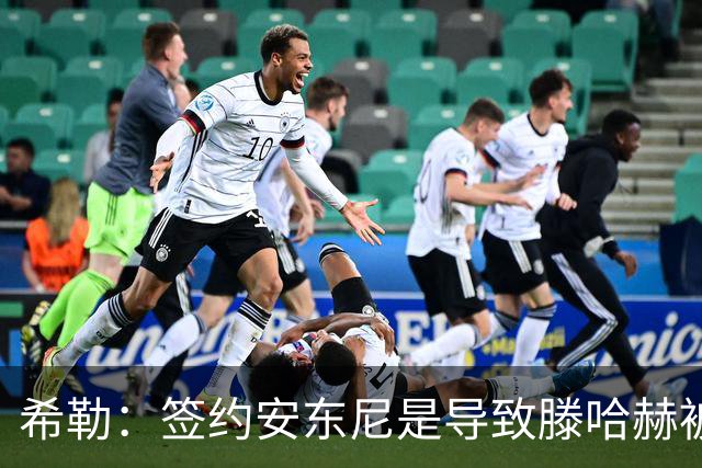 希勒：签约安东尼是导致滕哈赫被解雇的原因之一